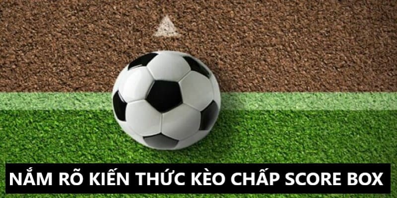 Hãy nắm chắc kiến thức kèo chấp score box là gì 