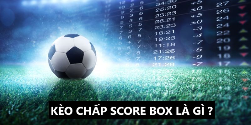 Kèo Chấp Score Box Là Gì - Kinh Nghiệm Chơi Kèo Hiệu Quả